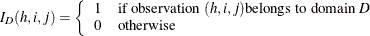 \[  I_{D}(h,i,j) = \left\{  \begin{array}{ll} 1 &  \mbox{if observation }(h,i,j) \mbox{belongs to domain } D \\ 0 &  \mbox{otherwise} \end{array} \right.  \]