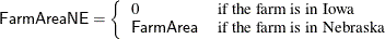 \[  \Variable{FarmAreaNE}=\left\{  {\begin{array}{ll} 0 &  \mbox{if the farm is in Iowa} \\ \Variable{FarmArea} &  \mbox{if the farm is in Nebraska} \end{array} } \right.  \]