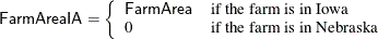 \[  \Variable{FarmAreaIA}=\left\{  {\begin{array}{ll} \Variable{FarmArea} &  \mbox{if the farm is in Iowa} \\ 0 &  \mbox{if the farm is in Nebraska} \end{array} } \right.  \]