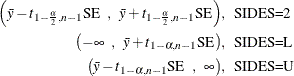 \begin{align*}  \left( \bar{y} - t_{1-\frac{\alpha }{2}, n-1} \mr{SE} \; \; , \; \;  \bar{y} + t_{1-\frac{\alpha }{2}, n-1} \mr{SE} \right) & , \; \;  \mbox{SIDES=2} \\ \left( -\infty \; \; , \; \;  \bar{y} + t_{1-\alpha , n-1} \mr{SE} \right) & , \; \;  \mbox{SIDES=L} \\ \left( \bar{y} - t_{1-\alpha , n-1} \mr{SE} \; \;  , \; \;  \infty \right) & , \; \;  \mbox{SIDES=U} \end{align*}