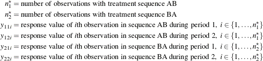 \begin{align*}  n^\star _1 & = \mbox{number of observations with treatment sequence AB} \\ n^\star _2 & = \mbox{number of observations with treatment sequence BA} \\ y_{11i} & = \mbox{response value of }i\mbox{th observation in sequence AB during period 1,} \; \;  i \in \{ 1, \ldots , n^\star _1\}  \\ y_{12i} & = \mbox{response value of }i\mbox{th observation in sequence AB during period 2,} \; \;  i \in \{ 1, \ldots , n^\star _1\}  \\ y_{21i} & = \mbox{response value of }i\mbox{th observation in sequence BA during period 1,} \; \;  i \in \{ 1, \ldots , n^\star _2\}  \\ y_{22i} & = \mbox{response value of }i\mbox{th observation in sequence BA during period 2,} \; \;  i \in \{ 1, \ldots , n^\star _2\}  \end{align*}